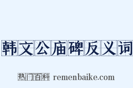 韩文公庙碑反义词是什么意思的图片